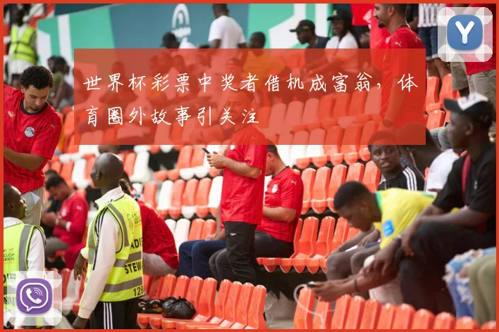 世界杯彩票中奖者借机成富翁，体育圈外故事引关注