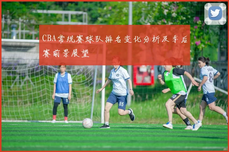 CBA常规赛球队排名变化分析及季后赛前景展望