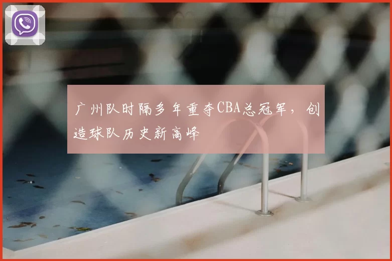 广州队时隔多年重夺CBA总冠军，创造球队历史新高峰