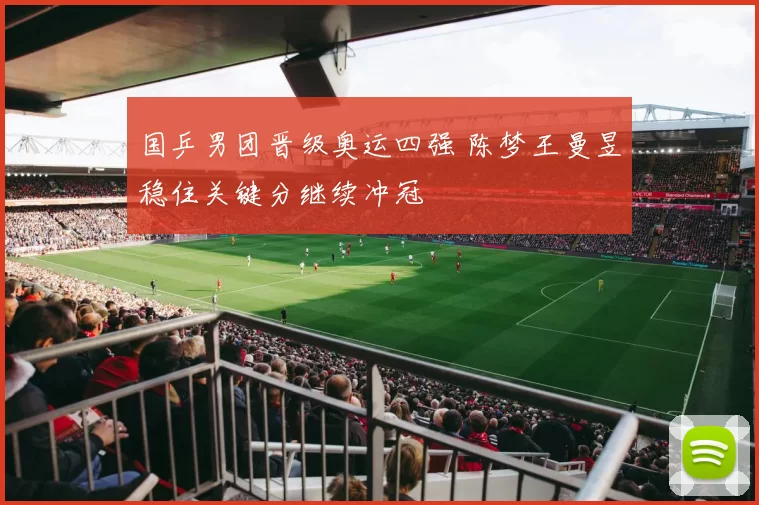 国乒男团晋级奥运四强 陈梦王曼昱稳住关键分继续冲冠