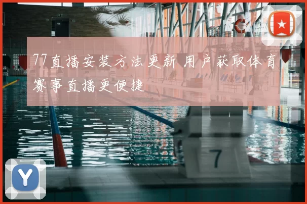 77直播安装方法更新 用户获取体育赛事直播更便捷