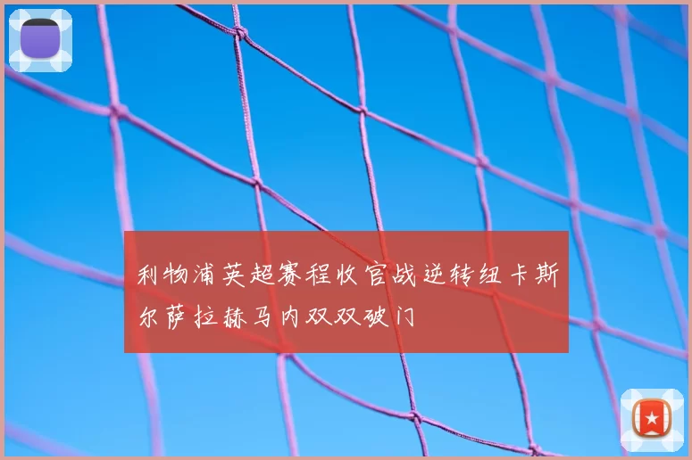 利物浦英超赛程收官战逆转纽卡斯尔萨拉赫马内双双破门