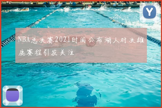 NBA总决赛2021时间公布湖人对决雄鹿赛程引发关注