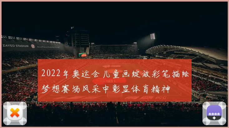 2022年奥运会儿童画绽放彩笔描绘梦想赛场风采中彰显体育精神
