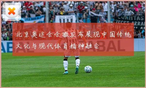 北京奥运会会徽发布展现中国传统文化与现代体育精神融合