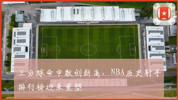 三分球命中数创新高，NBA历史射手排行榜迎来重塑