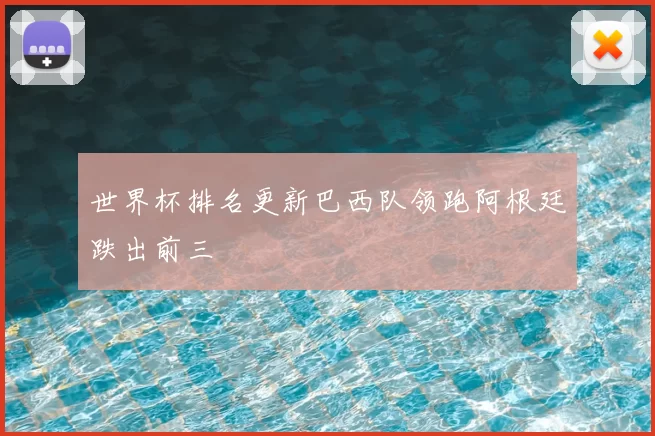 世界杯排名更新巴西队领跑阿根廷跌出前三