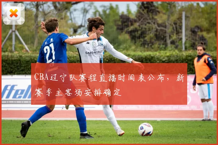 CBA辽宁队赛程直播时间表公布，新赛季主客场安排确定