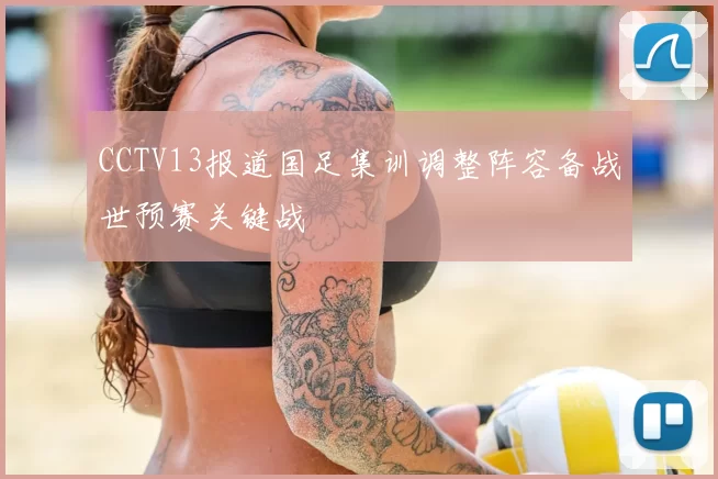 CCTV13报道国足集训调整阵容备战世预赛关键战