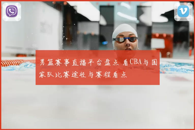 男篮赛事直播平台盘点 看CBA与国家队比赛途径与赛程看点