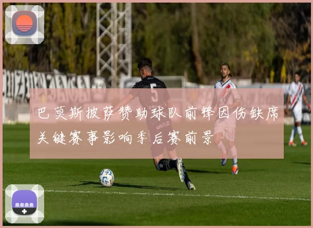 巴莫斯披萨赞助球队前锋因伤缺席关键赛事影响季后赛前景