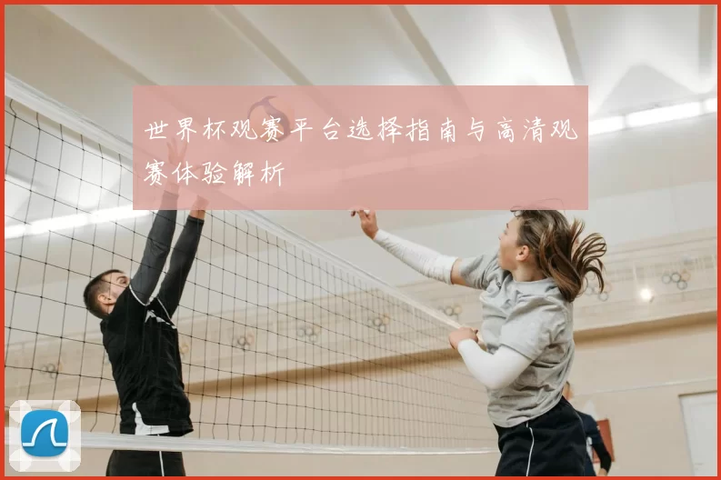 世界杯观赛平台选择指南与高清观赛体验解析