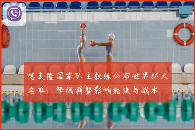 喀麦隆国家队主教练公布世界杯大名单，锋线调整影响轮换与战术