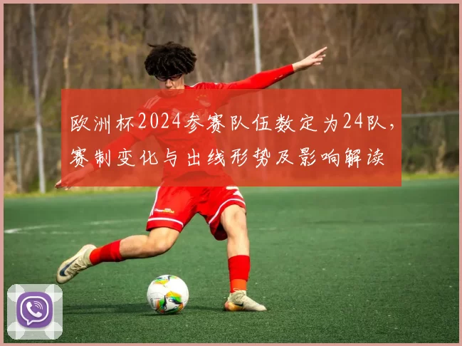 欧洲杯2024参赛队伍数定为24队，赛制变化与出线形势及影响解读
