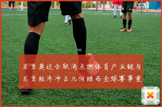 东京奥运会取消点燃体育产业链与东京经济冲击几何继而全球赛事重排