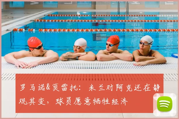 罗马诺&莫雷托：米兰对阿克还在静观其变，球员愿意牺牲经济