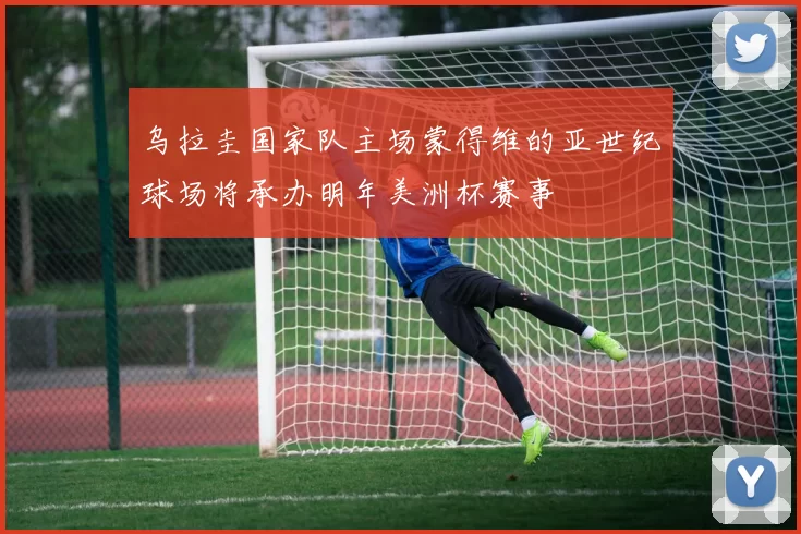 乌拉圭国家队主场蒙得维的亚世纪球场将承办明年美洲杯赛事