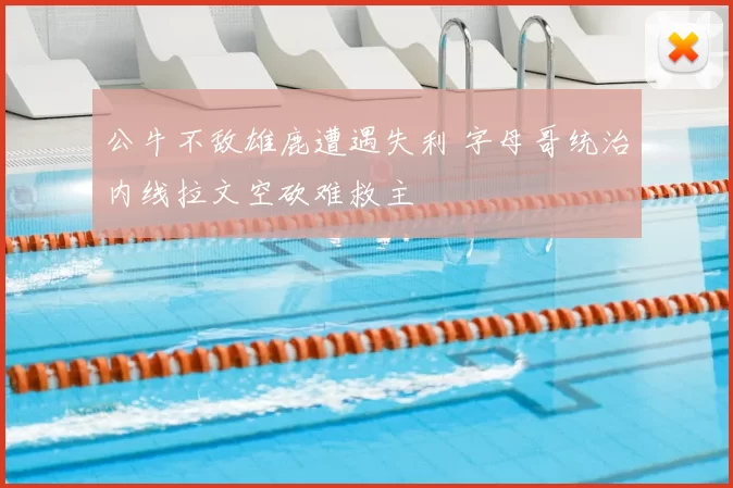 公牛不敌雄鹿遭遇失利 字母哥统治内线拉文空砍难救主