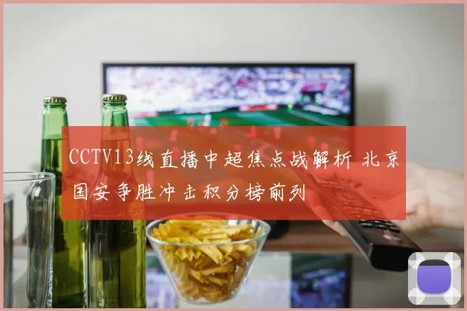CCTV13线直播中超焦点战解析 北京国安争胜冲击积分榜前列
