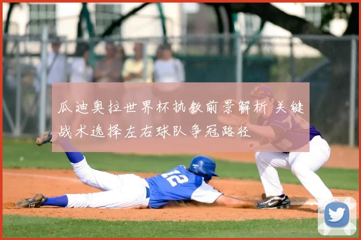 瓜迪奥拉世界杯执教前景解析 关键战术选择左右球队争冠路径