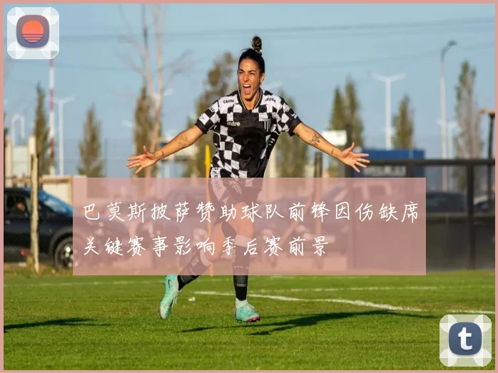 巴莫斯披萨赞助球队前锋因伤缺席关键赛事影响季后赛前景