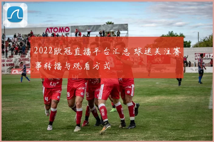 2022欧冠直播平台汇总 球迷关注赛事转播与观看方式