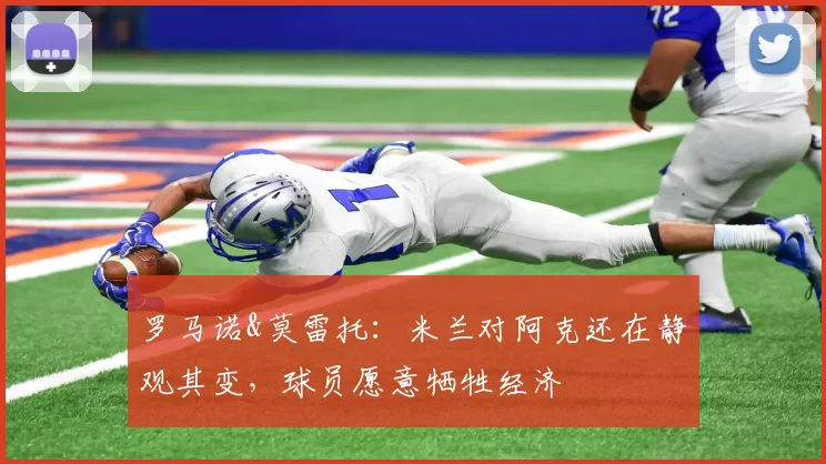 罗马诺&莫雷托：米兰对阿克还在静观其变，球员愿意牺牲经济