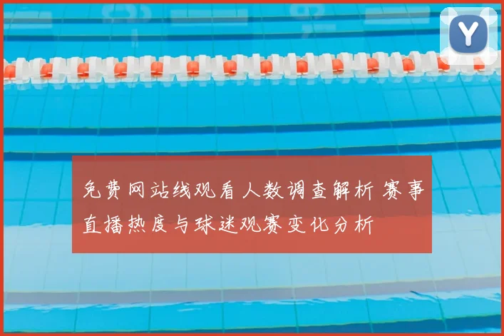 免费网站线观看人数调查解析 赛事直播热度与球迷观赛变化分析