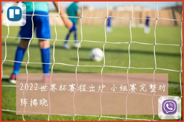 2022世界杯赛程出炉 小组赛完整对阵揭晓