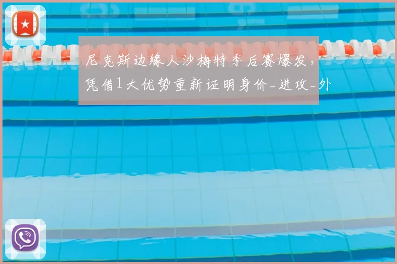 尼克斯边缘人沙梅特季后赛爆发，凭借1大优势重新证明身价_进攻_外线投篮_篮网