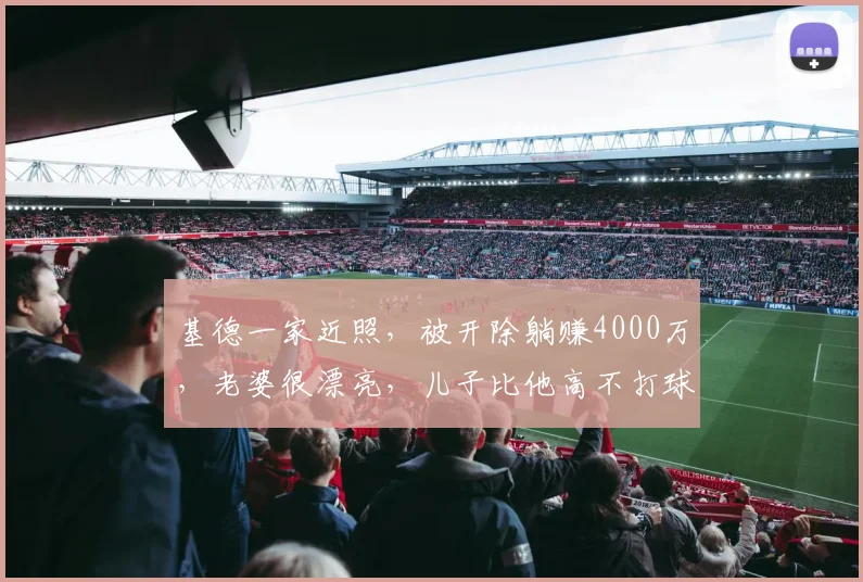 基德一家近照，被开除躺赚4000万，老婆很漂亮，儿子比他高不打球_乌杰里_1_CBA