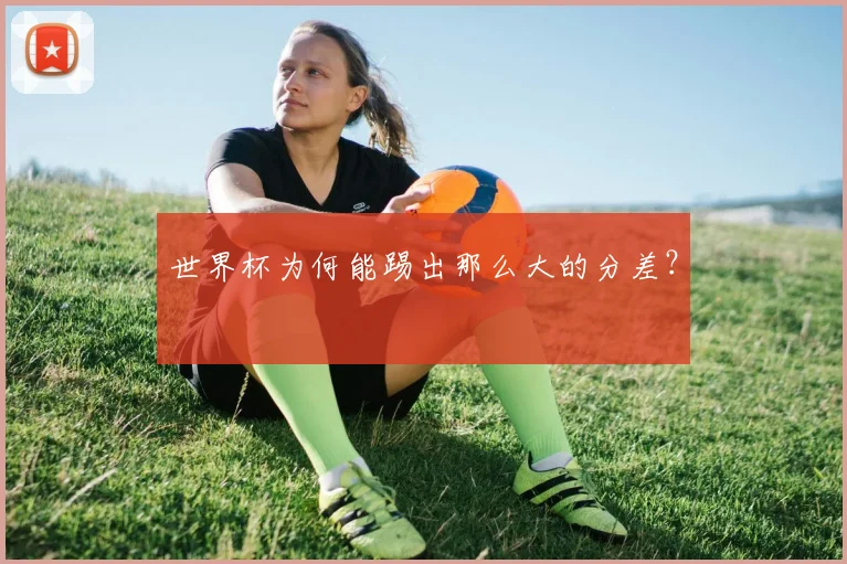 世界杯为何能踢出那么大的分差?
