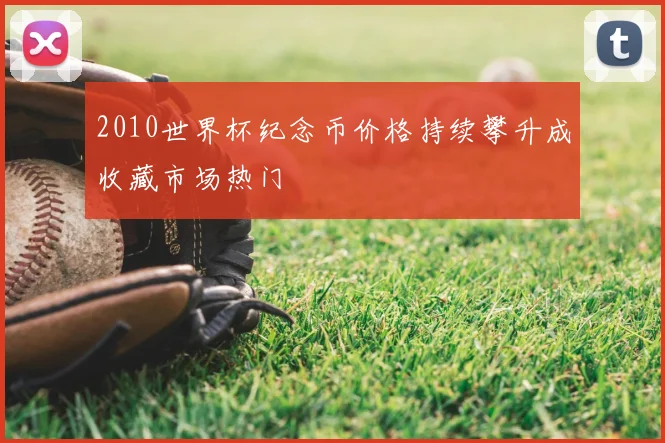 2010世界杯纪念币价格持续攀升成收藏市场热门