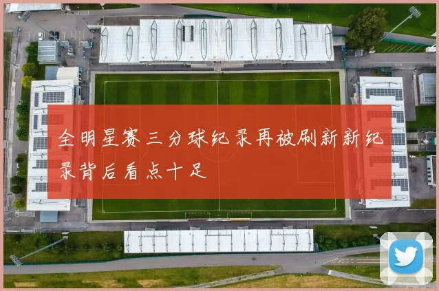 全明星赛三分球纪录再被刷新新纪录背后看点十足
